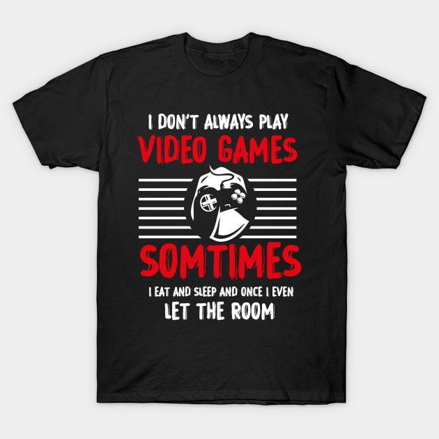 I DON'T ALWAYS PLAY VIDEO GAMES T-Shirt T-Shirt by GodiesForHomies